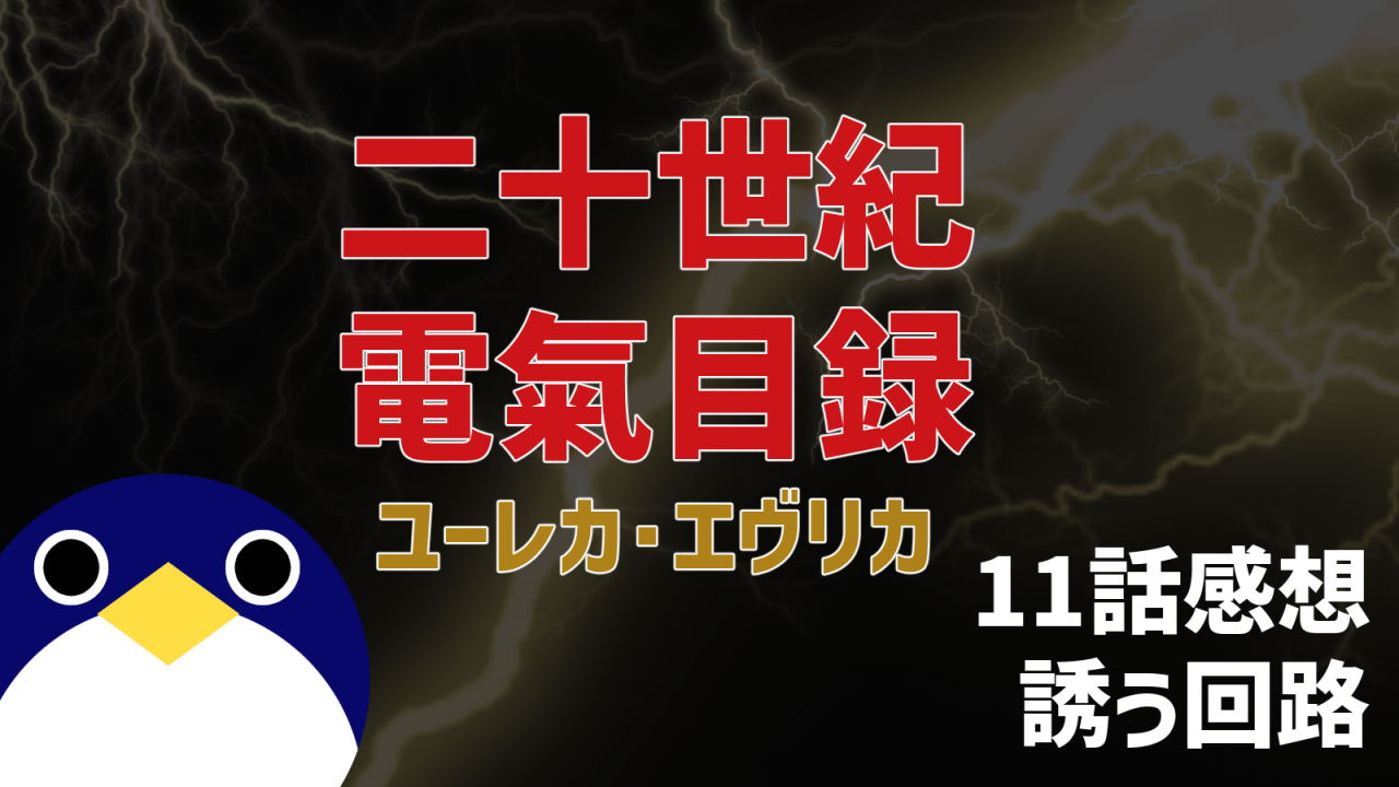 二十世紀電氣目録 ユーレカ・エヴリカ 11話感想 誘う回路